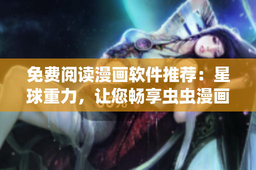 免费阅读漫画软件推荐：星球重力，让您畅享虫虫漫画！