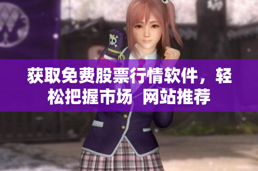 获取免费股票行情软件，轻松把握市场  网站推荐