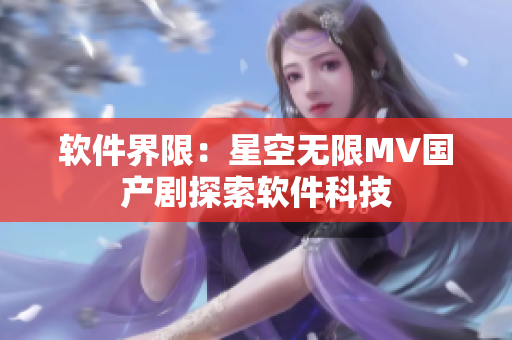 软件界限：星空无限MV国产剧探索软件科技