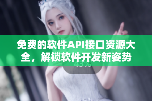 免费的软件API接口资源大全，解锁软件开发新姿势