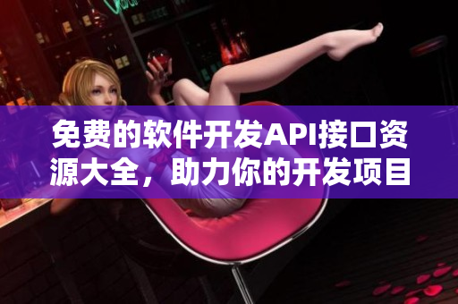 免费的软件开发API接口资源大全，助力你的开发项目