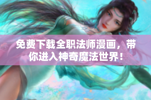 免费下载全职法师漫画，带你进入神奇魔法世界！