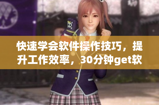 快速学会软件操作技巧，提升工作效率，30分钟get软技能！
