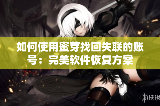 如何使用蜜芽找回失联的账号：完美软件恢复方案