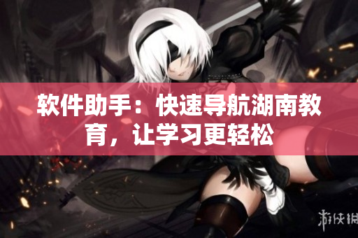 软件助手：快速导航湖南教育，让学习更轻松