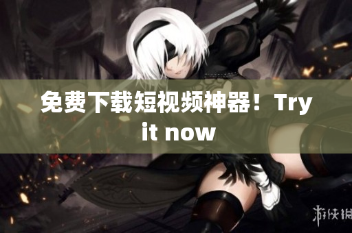 免费下载短视频神器！Try it now