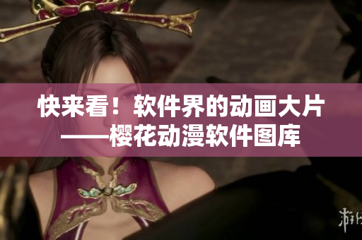 快来看！软件界的动画大片——樱花动漫软件图库