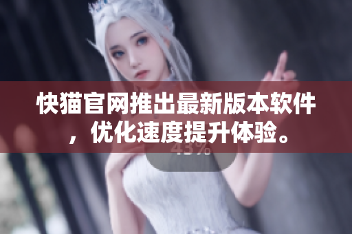 快猫官网推出最新版本软件，优化速度提升体验。