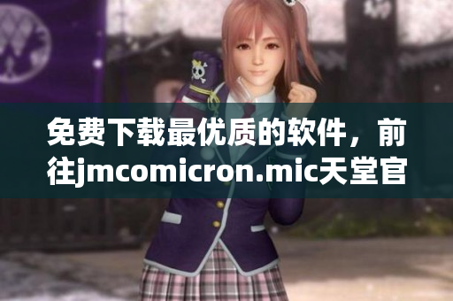 免费下载最优质的软件，前往jmcomicron.mic天堂官网