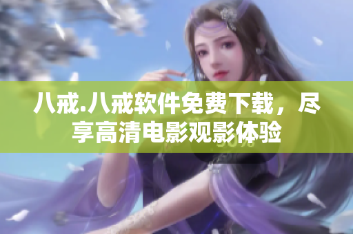 八戒.八戒软件免费下载，尽享高清电影观影体验