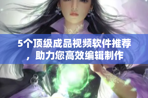 5个顶级成品视频软件推荐，助力您高效编辑制作