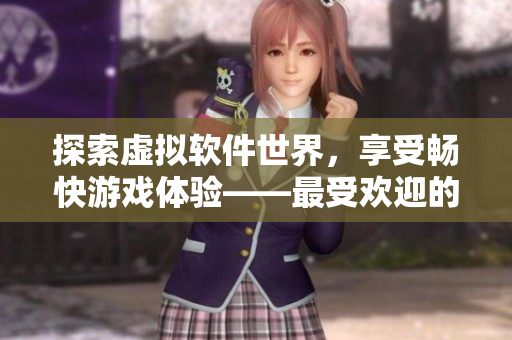 探索虚拟软件世界，享受畅快游戏体验——最受欢迎的软件RPG手游