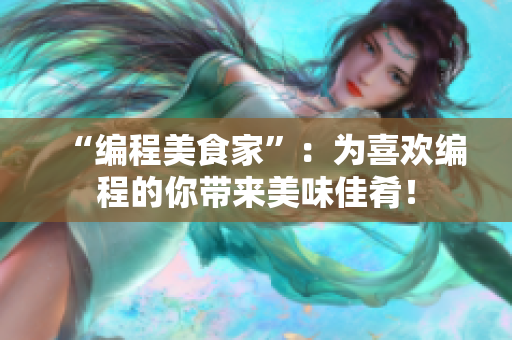 “编程美食家”：为喜欢编程的你带来美味佳肴！