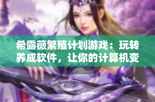 希露薇繁殖计划游戏：玩转养成软件，让你的计算机变得更加出色。