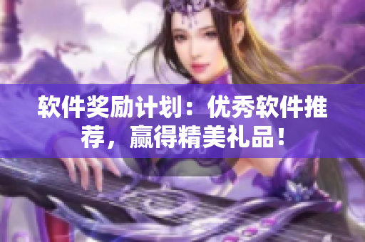 软件奖励计划：优秀软件推荐，赢得精美礼品！