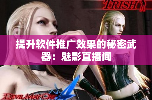 提升软件推广效果的秘密武器：魅影直播间