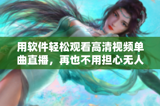 用软件轻松观看高清视频单曲直播，再也不用担心无人在线了！