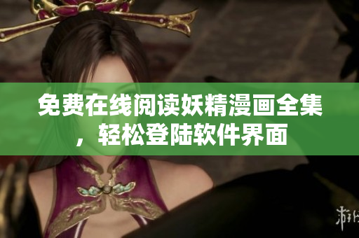 免费在线阅读妖精漫画全集，轻松登陆软件界面
