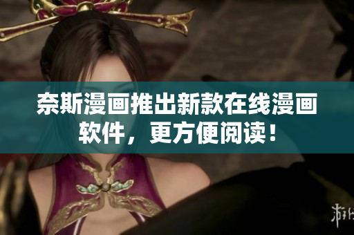 奈斯漫画推出新款在线漫画软件，更方便阅读！