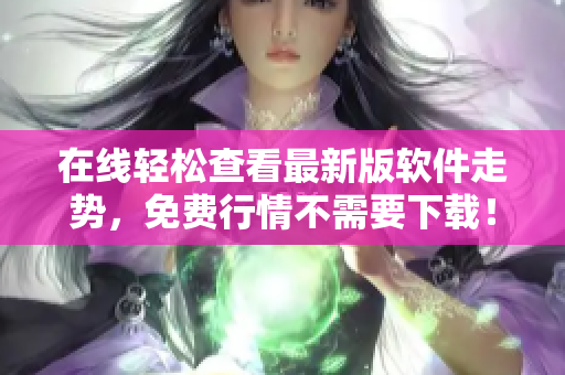在线轻松查看最新版软件走势，免费行情不需要下载！