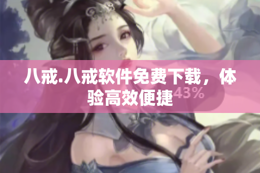 八戒.八戒软件免费下载，体验高效便捷