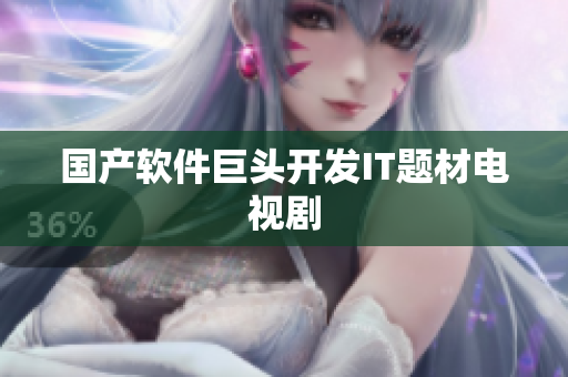 国产软件巨头开发IT题材电视剧