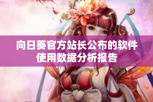 向日葵官方站长公布的软件使用数据分析报告