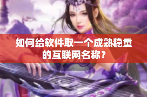 如何给软件取一个成熟稳重的互联网名称？