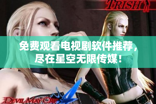 免费观看电视剧软件推荐，尽在星空无限传媒！