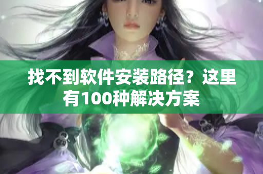找不到软件安装路径？这里有100种解决方案
