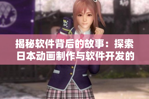 揭秘软件背后的故事：探索日本动画制作与软件开发的奇妙交集
