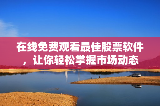 在线免费观看最佳股票软件，让你轻松掌握市场动态