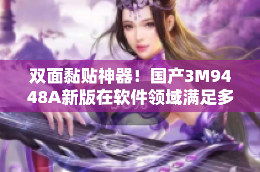 双面黏贴神器！国产3M9448A新版在软件领域满足多种需求