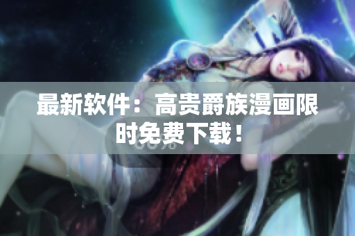 最新软件：高贵爵族漫画限时免费下载！