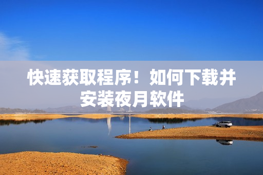 快速获取程序！如何下载并安装夜月软件
