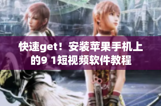 快速get！安装苹果手机上的9 1短视频软件教程