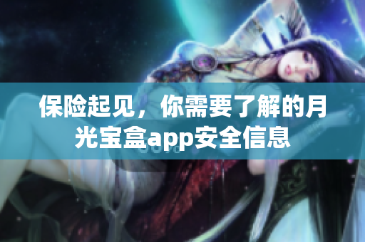 保险起见，你需要了解的月光宝盒app安全信息
