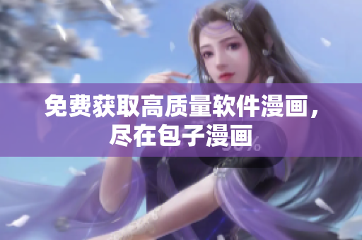 免费获取高质量软件漫画，尽在包子漫画