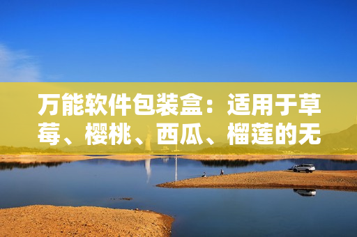 万能软件包装盒：适用于草莓、樱桃、西瓜、榴莲的无缝集成