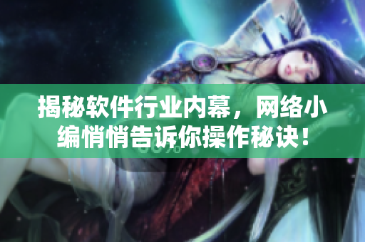 揭秘软件行业内幕，网络小编悄悄告诉你操作秘诀！