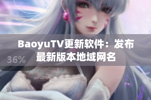 BaoyuTV更新软件：发布最新版本地域网名
