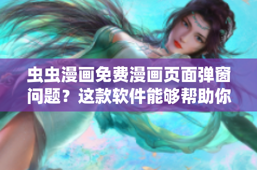 虫虫漫画免费漫画页面弹窗问题？这款软件能够帮助你！
