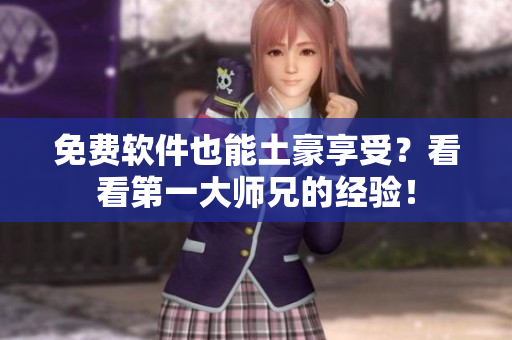 免费软件也能土豪享受？看看第一大师兄的经验！
