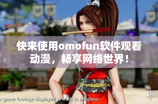 快来使用omofun软件观看动漫，畅享网络世界！