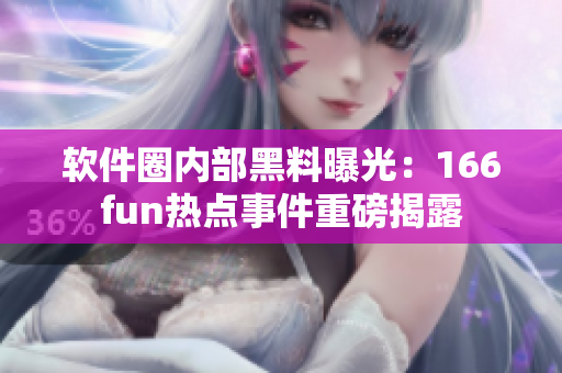 软件圈内部黑料曝光：166fun热点事件重磅揭露