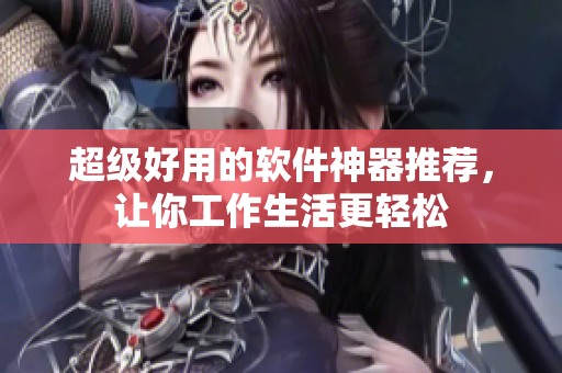 超级好用的软件神器推荐，让你工作生活更轻松