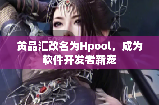 黄品汇改名为Hpool，成为软件开发者新宠