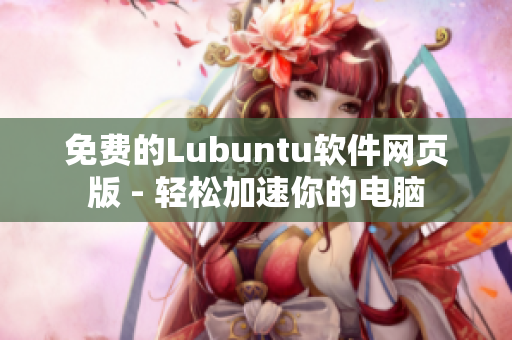 免费的Lubuntu软件网页版 - 轻松加速你的电脑
