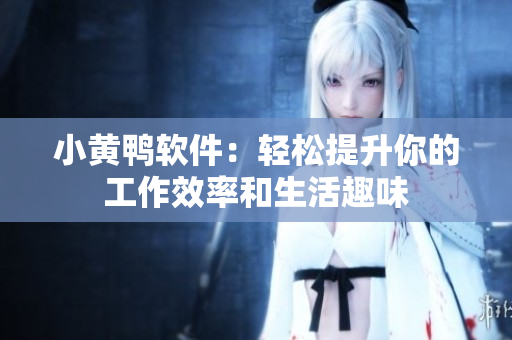 小黄鸭软件：轻松提升你的工作效率和生活趣味
