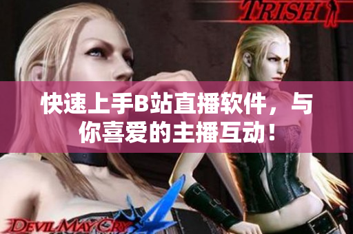 快速上手B站直播软件，与你喜爱的主播互动！